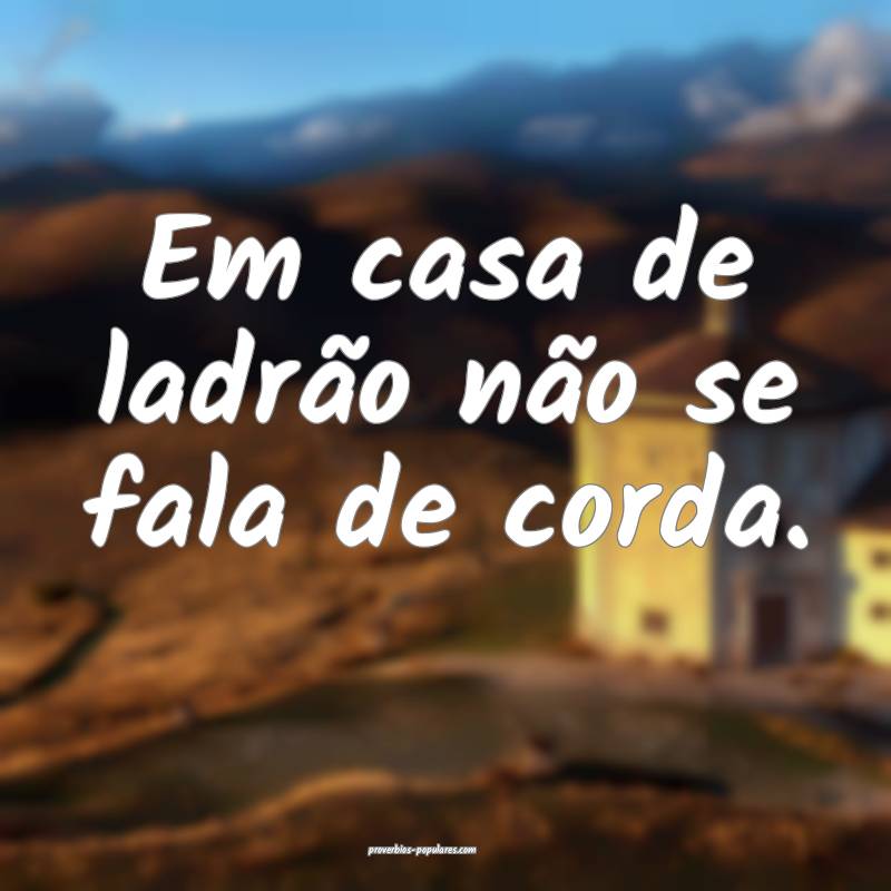 Em casa de ladrão não se fala de corda.
...