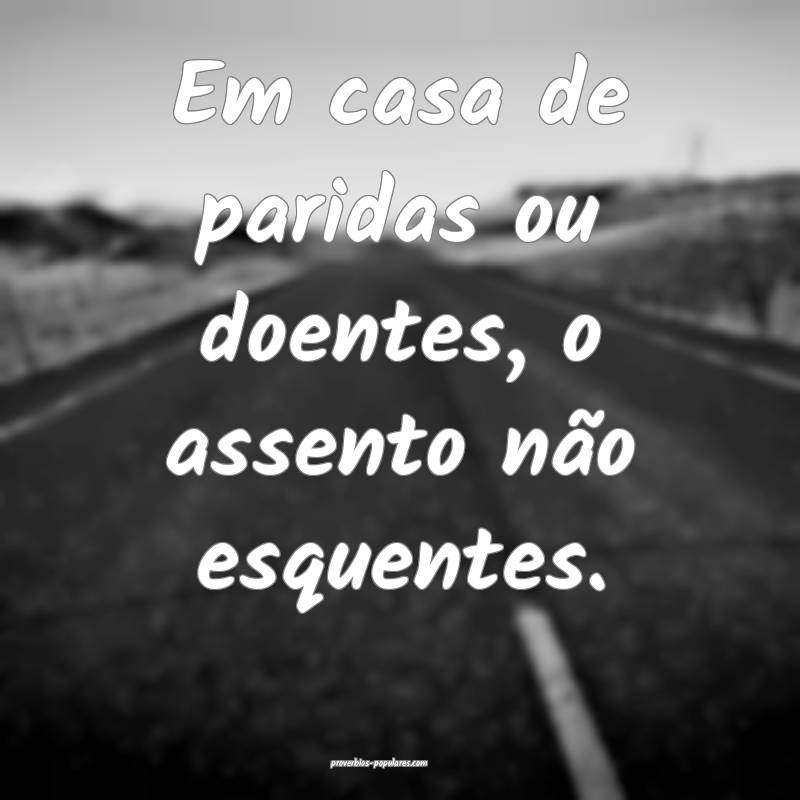 Em casa de paridas ou doentes, o assento não esquentes.
...