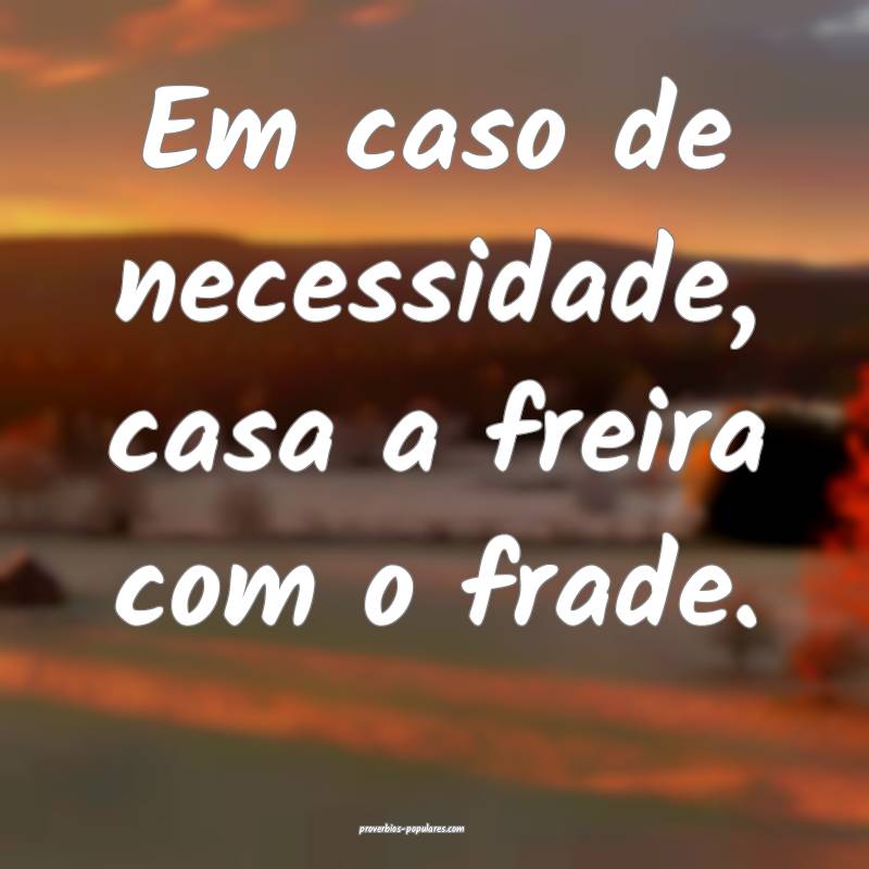 Em caso de necessidade, casa a freira com o frade.
...