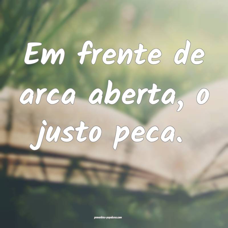 Em frente de arca aberta, o justo peca.
...