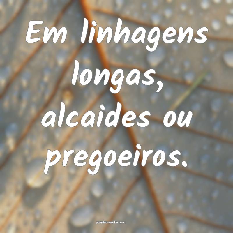 Em linhagens longas, alcaides ou pregoeiros.
 ...