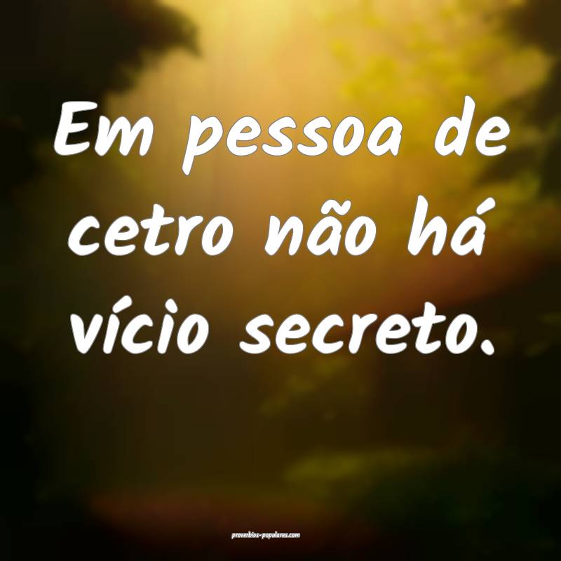Em pessoa de cetro não há vício secreto.
...