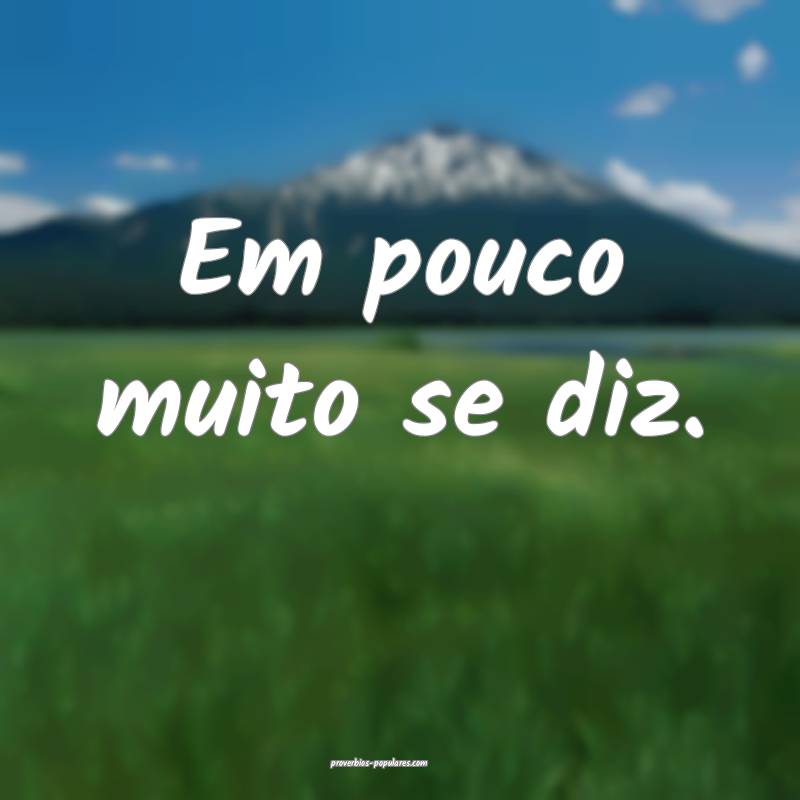 Em pouco muito se diz.
 ...
