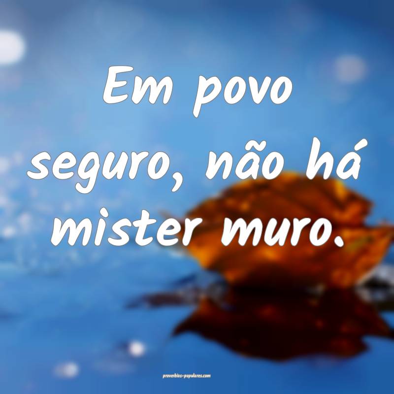 Em povo seguro, não há mister muro.
...