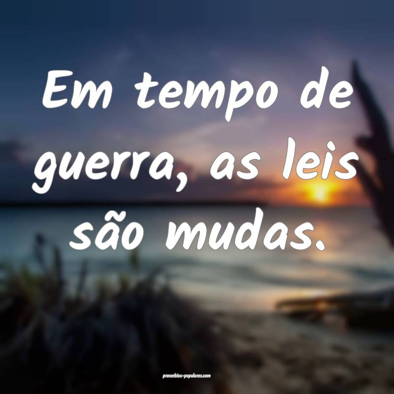 Em tempo de guerra, as leis são mudas.
...
