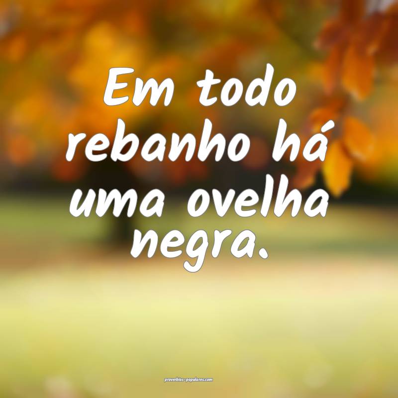 Em todo rebanho há uma ovelha negra.
...