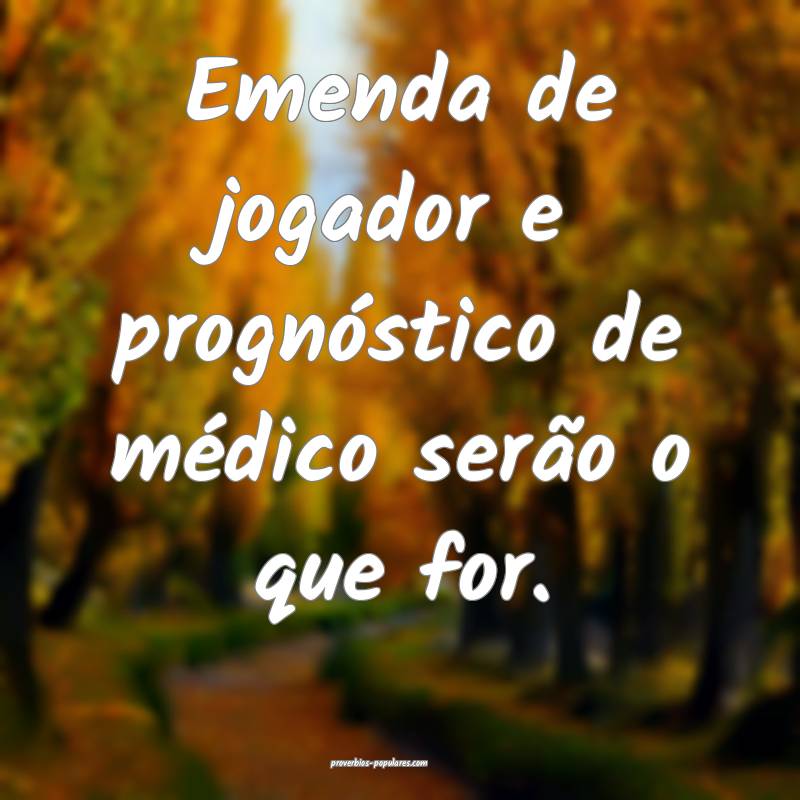 Emenda de jogador e prognóstico de médico serão o que for.
...