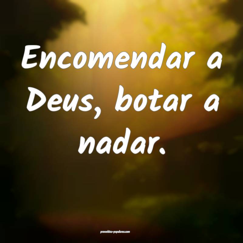 Encomendar a Deus, botar a nadar.
...