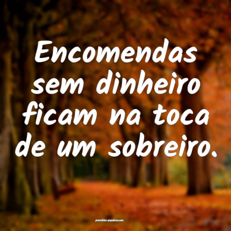 Encomendas sem dinheiro ficam na toca de um sobreiro.
...