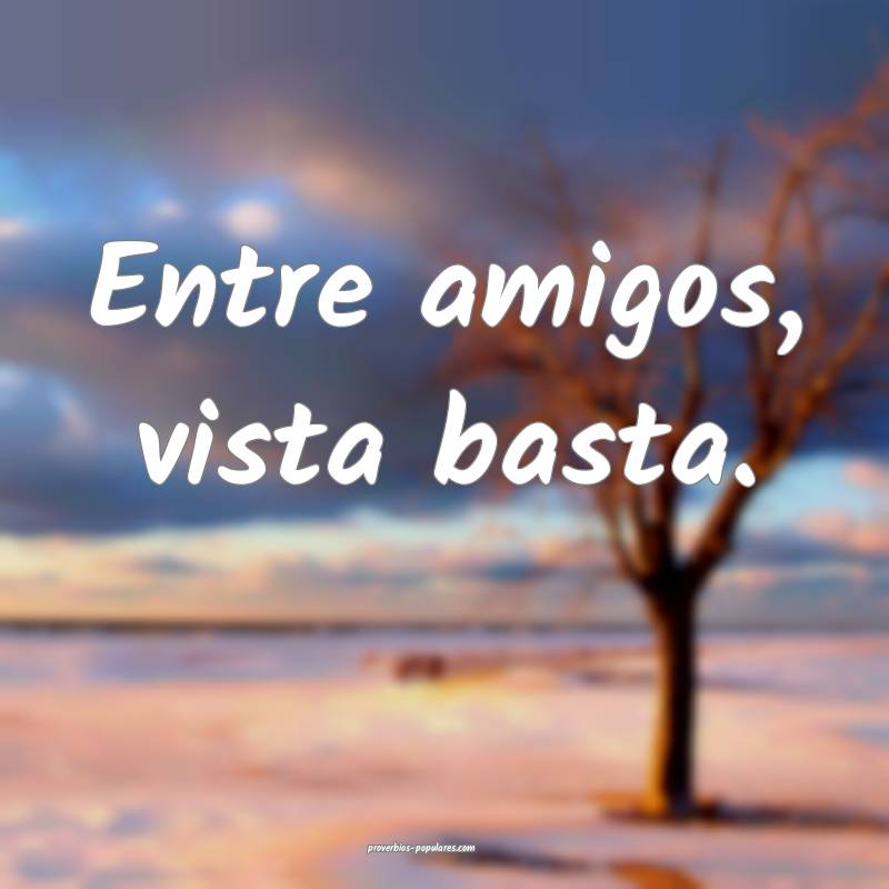 Entre amigos, vista basta.
...