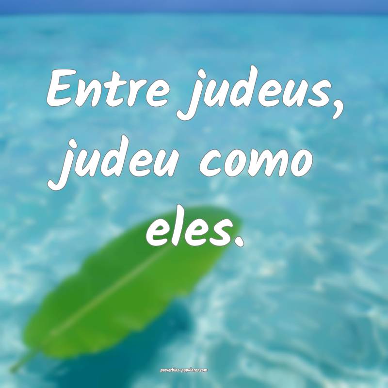 Entre judeus, judeu como eles.
...