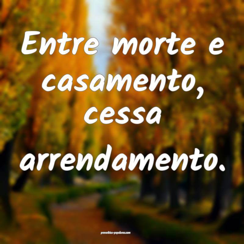 Entre morte e casamento, cessa arrendamento.
...