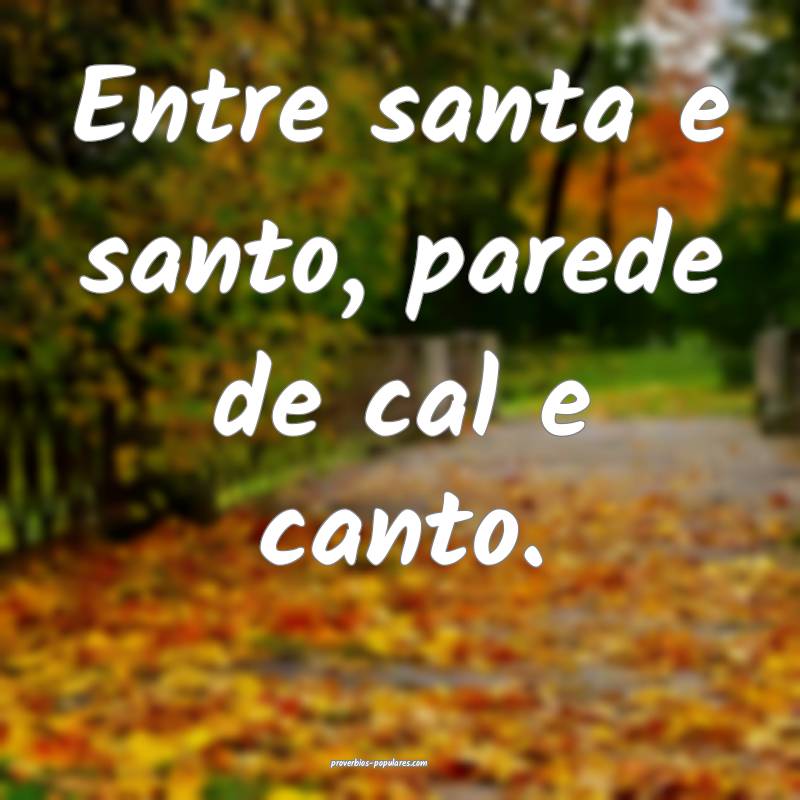 Entre santa e santo, parede de cal e canto.
 ...