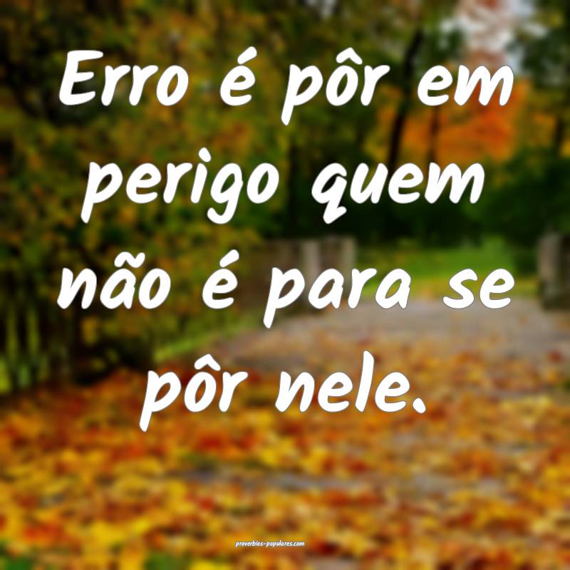 Erro é pôr em perigo quem não é para se pôr n ...
