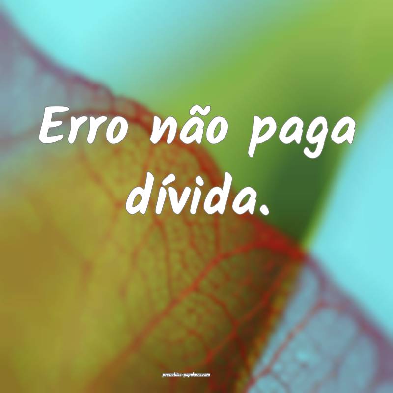 Erro não paga dívida.
...