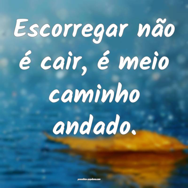 Escorregar não é cair, é meio caminho andado.
...