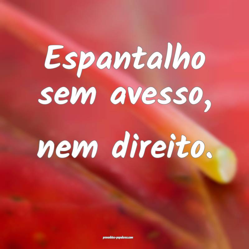 Espantalho sem avesso, nem direito.
...