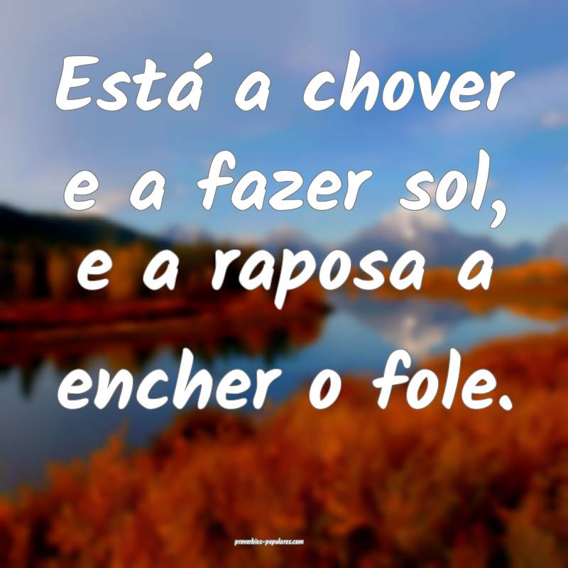 Está a chover e a fazer sol, e a raposa a encher  ...