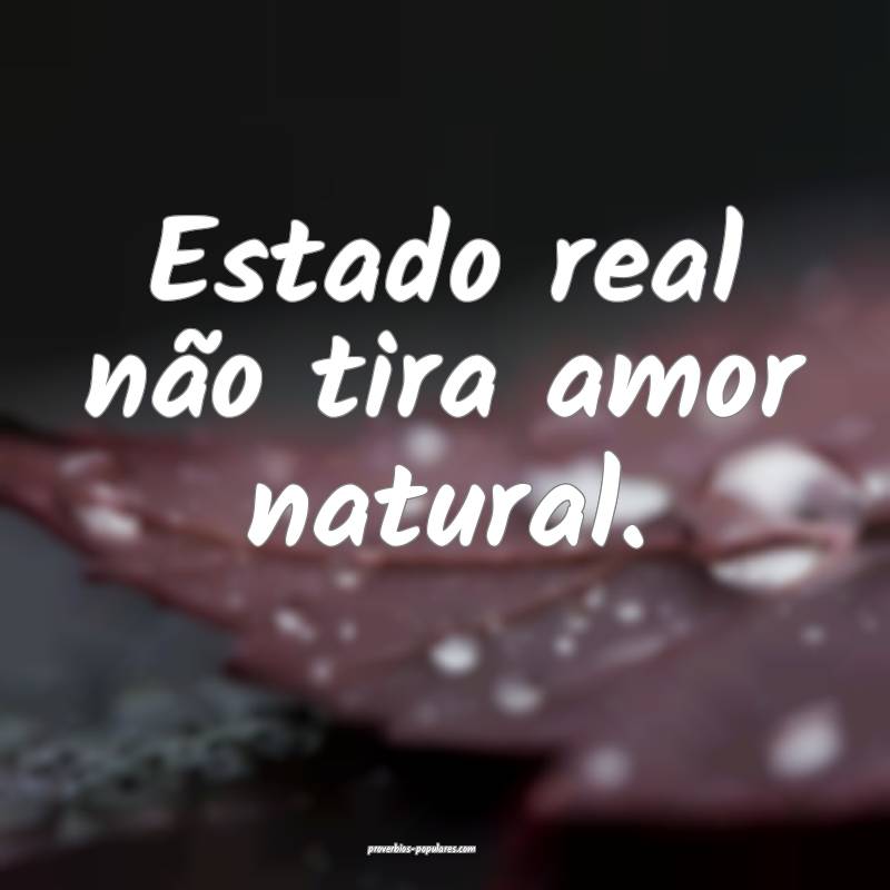 Estado real não tira amor natural.
 ...