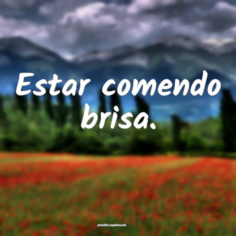 Estar comendo brisa.
 ...