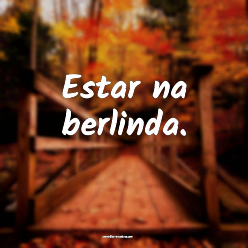 Estar na berlinda.
 ...