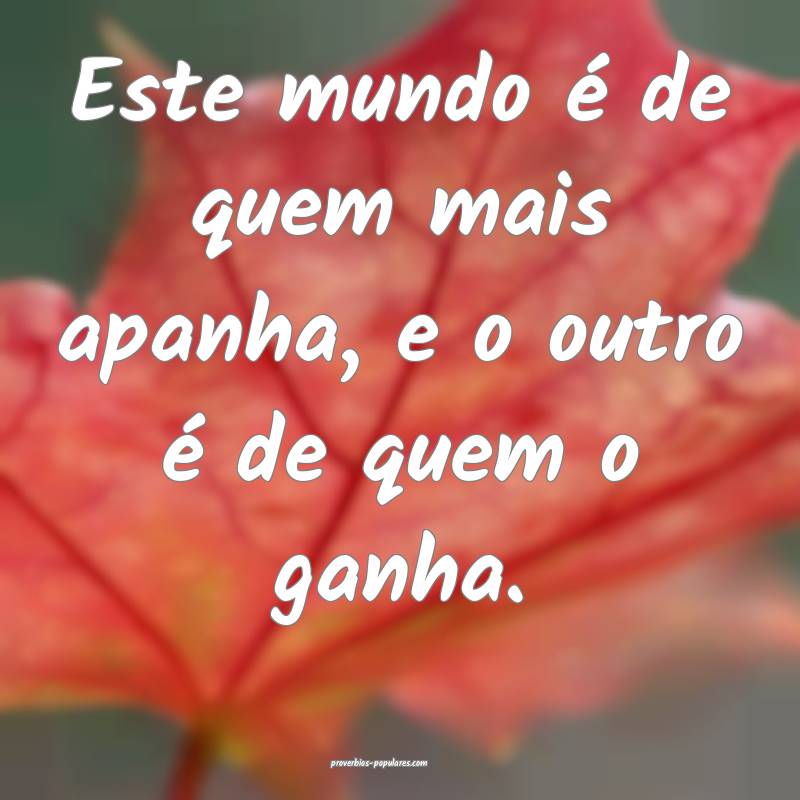 Este mundo é de quem mais apanha, e o outro é de ...