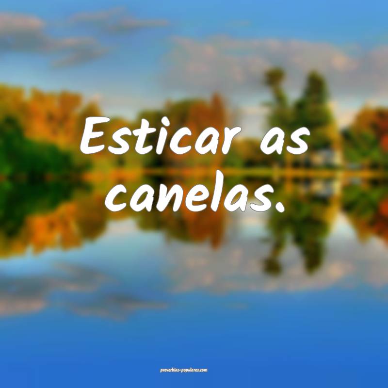 Esticar as canelas.
 ...