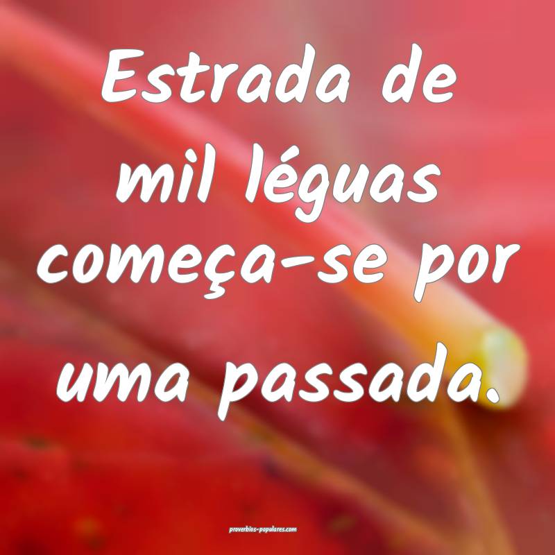Estrada de mil léguas começa-se por uma passada.
...