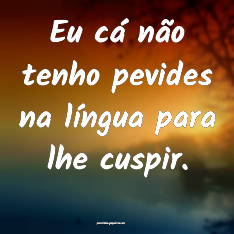 Eu cá não tenho pevides na língua para lhe cusp ...
