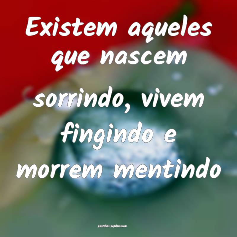Existem aqueles que nascem sorrindo, vivem fingindo e morrem mentindo
...