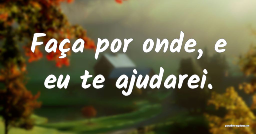 Faça a tua parte que eu te ajudarei”. - A Bíblia Não Diz