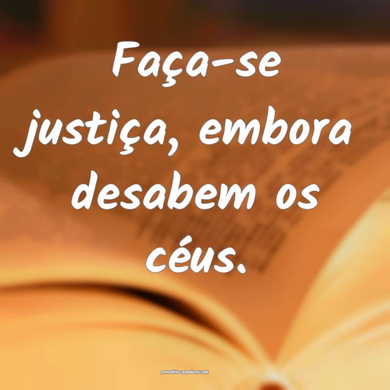 Faça-se justiça, embora desabem os céus.
 ...