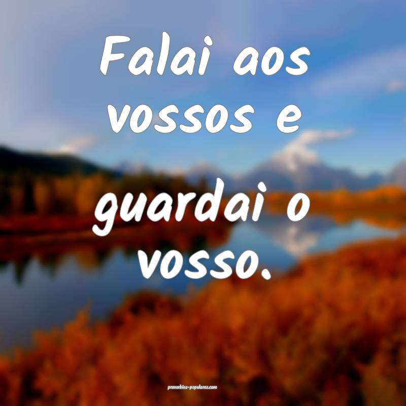 Falai aos vossos e guardai o vosso.
...
