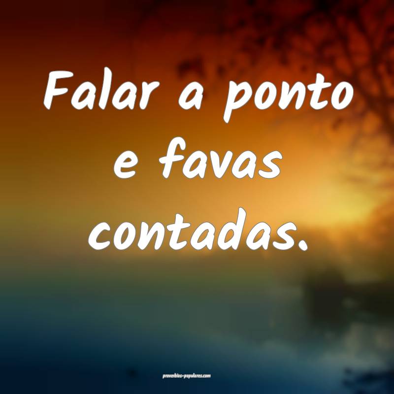 Falar a ponto e favas contadas.
...