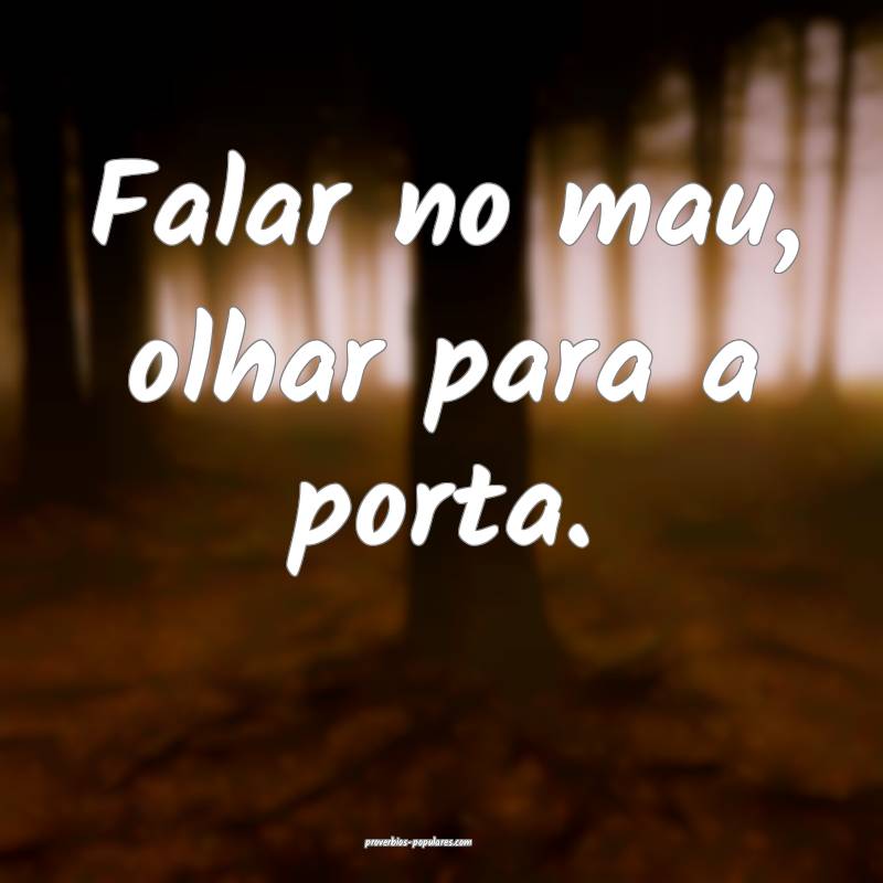 Falar no mau, olhar para a porta.
 ...