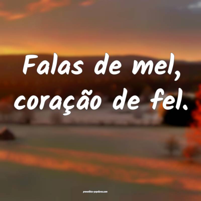 Falas de mel, coração de fel.
...