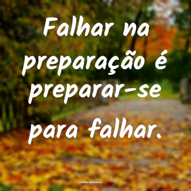 Falhar na preparação é preparar-se para falhar. ...