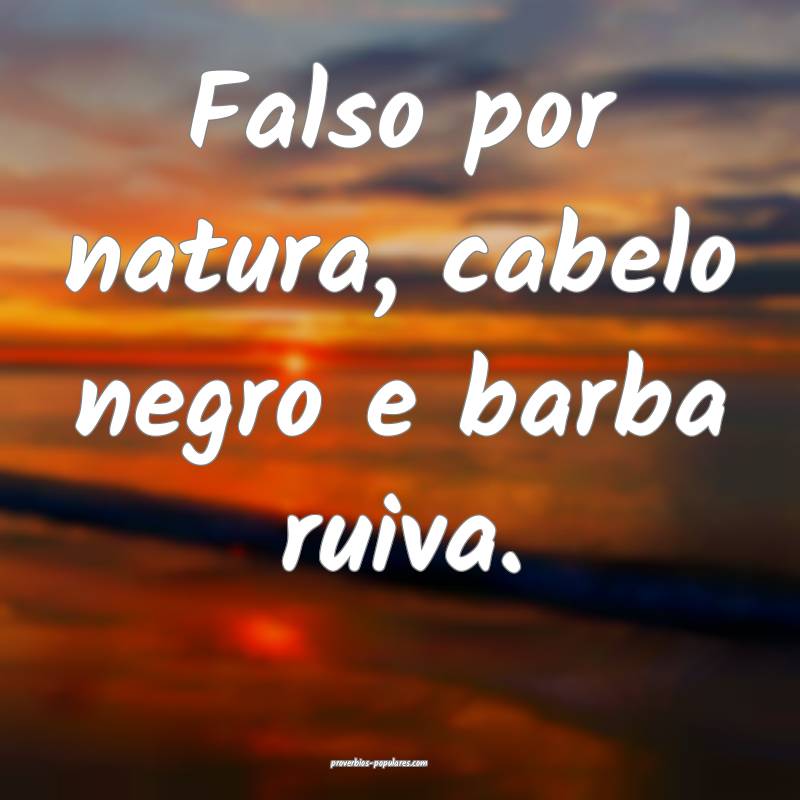 Falso por natura, cabelo negro e barba ruiva.
...