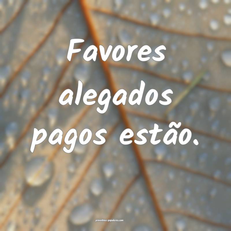 Favores alegados pagos estão.
...