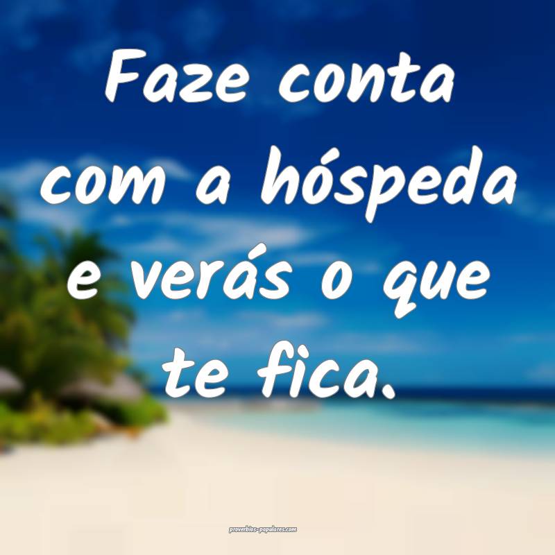 Faze conta com a hóspeda e verás o que te fica.
 ...