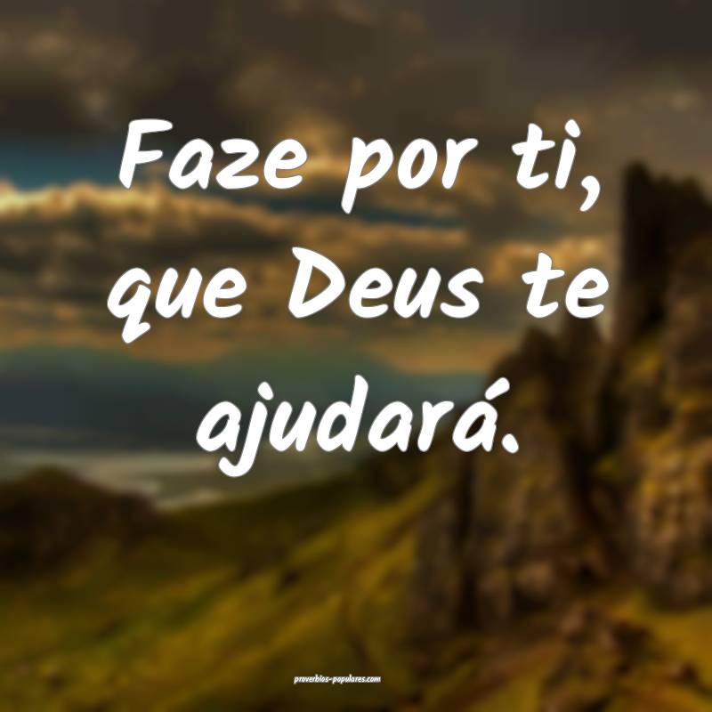 Faze por ti, que Deus te ajudará.
...