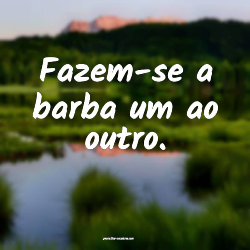 Fazem-se a barba um ao outro.
...