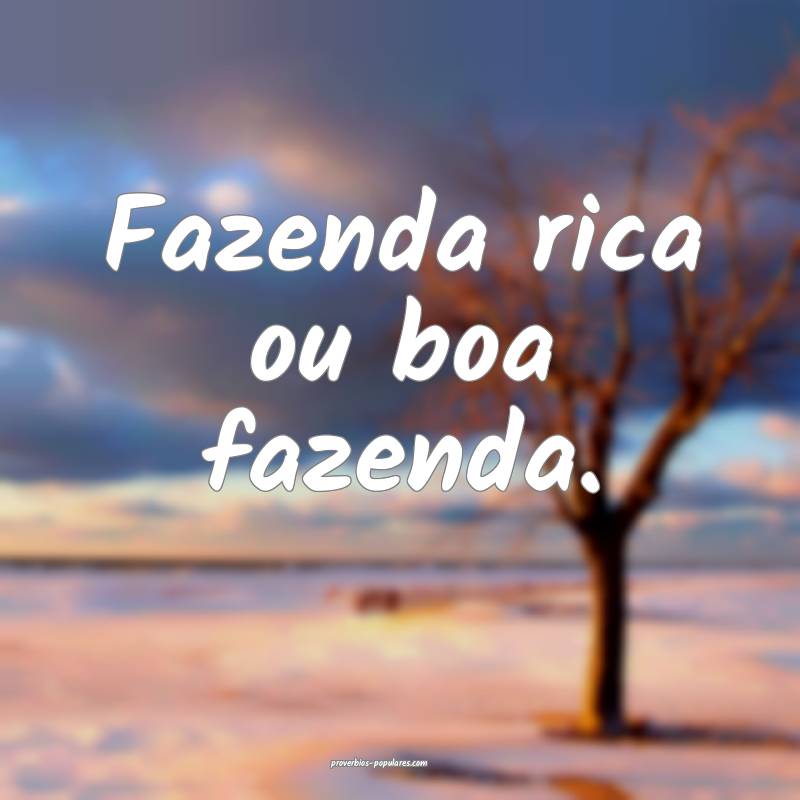 Fazenda rica ou boa fazenda.
...