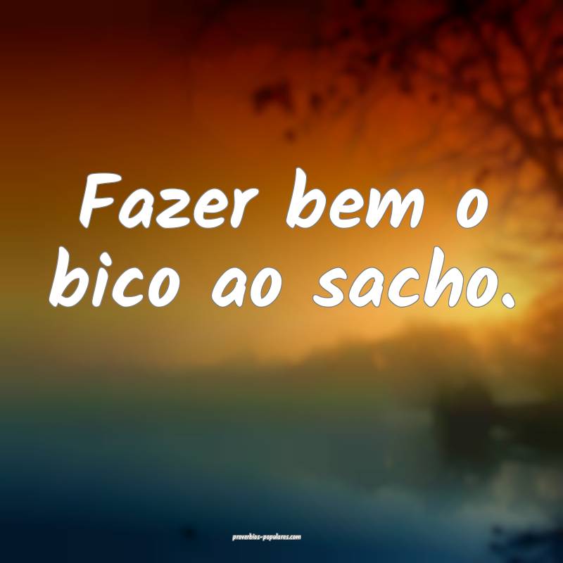 Fazer bem o bico ao sacho.
...