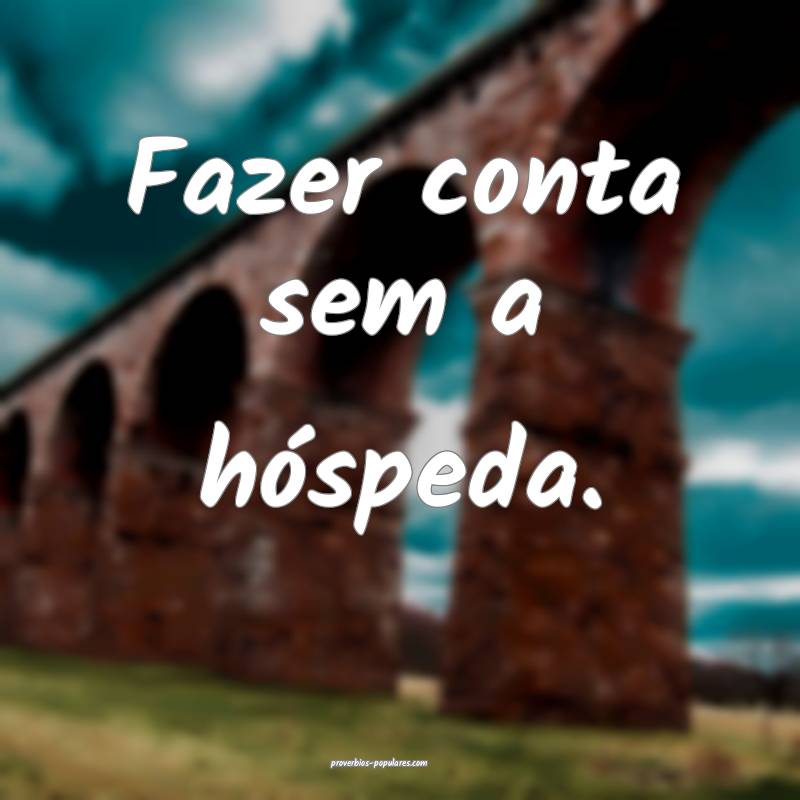 Fazer conta sem a hóspeda.
...