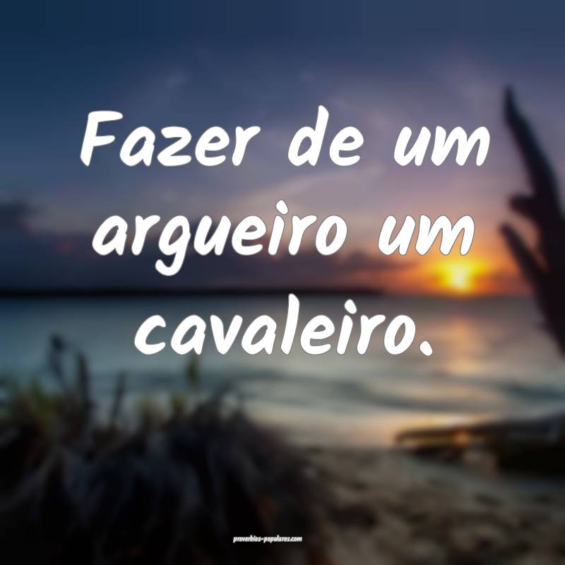 Fazer de um argueiro um cavaleiro.
...