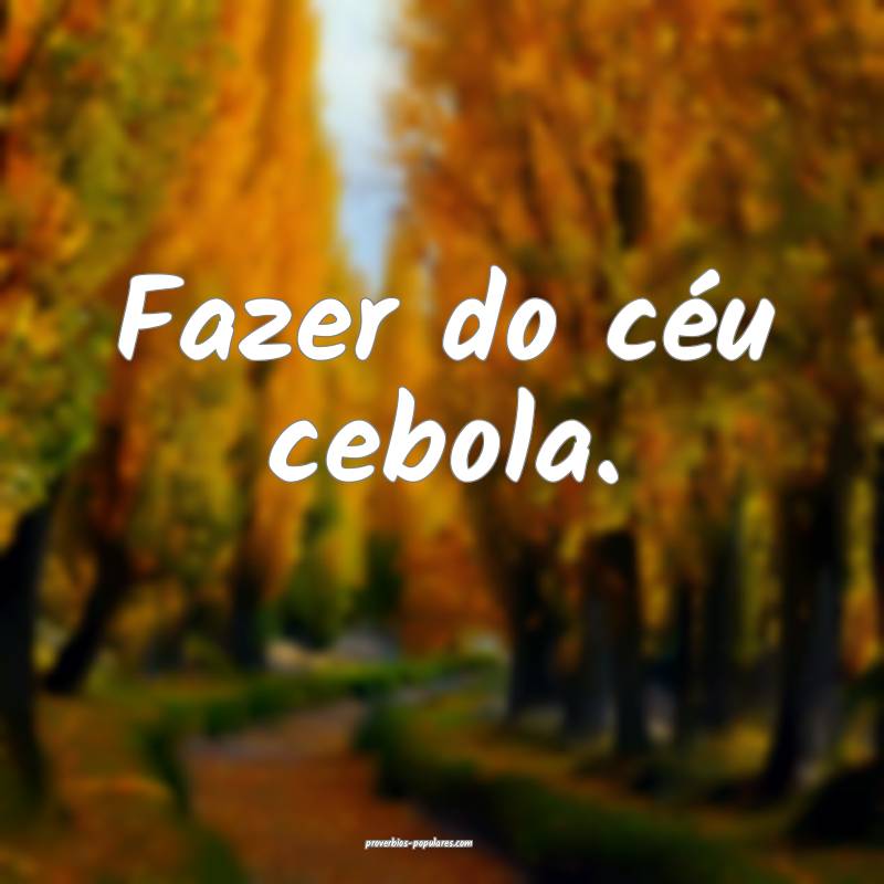 Fazer do céu cebola.
 ...