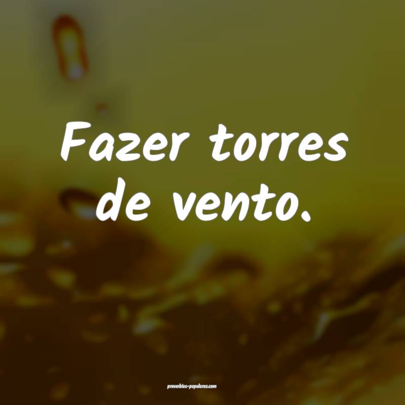 Fazer torres de vento.
 ...