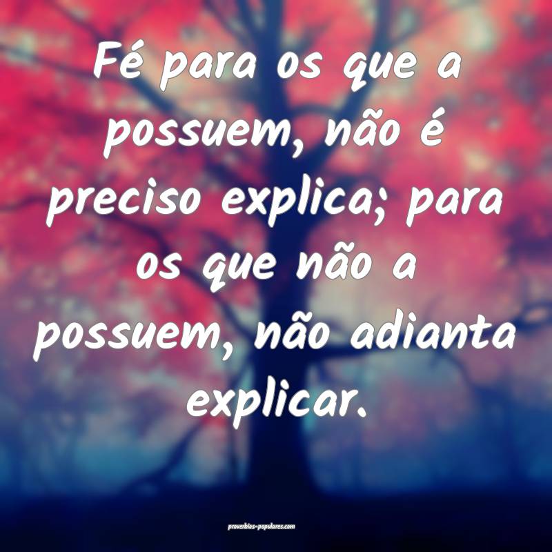 Fé para os que a possuem, não é preciso explica ...