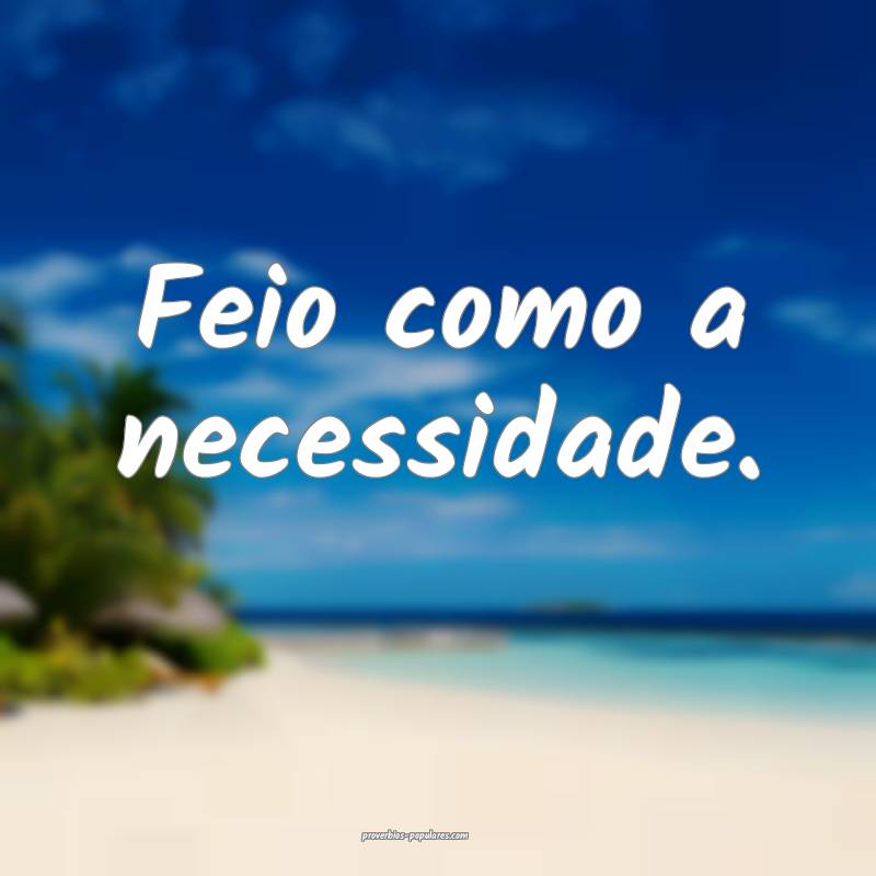 Feio como a necessidade.
...